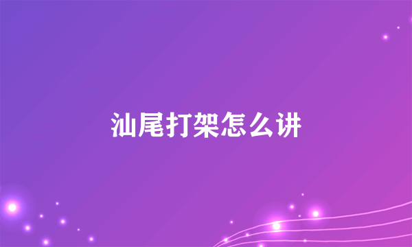 汕尾打架怎么讲