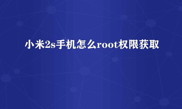 小米2s手机怎么root权限获取