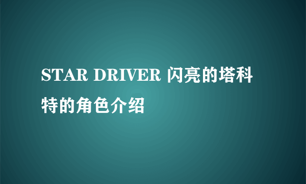 STAR DRIVER 闪亮的塔科特的角色介绍