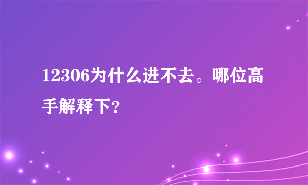 12306为什么进不去。哪位高手解释下？