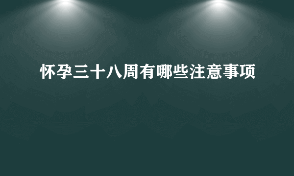 怀孕三十八周有哪些注意事项