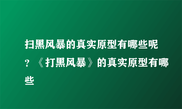 扫黑风暴的真实原型有哪些呢？《打黑风暴》的真实原型有哪些