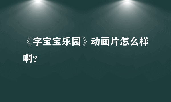 《字宝宝乐园》动画片怎么样啊？