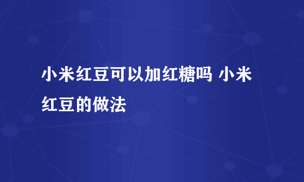 小米红豆可以加红糖吗 小米红豆的做法