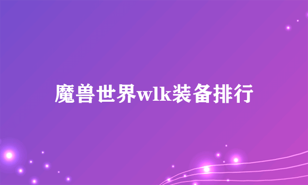 魔兽世界wlk装备排行