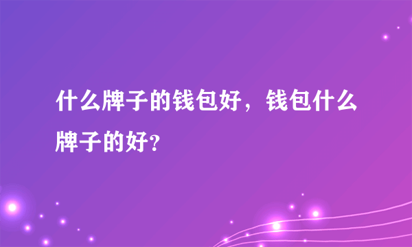 什么牌子的钱包好，钱包什么牌子的好？