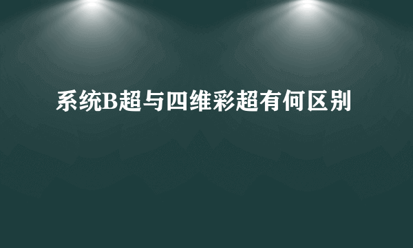 系统B超与四维彩超有何区别