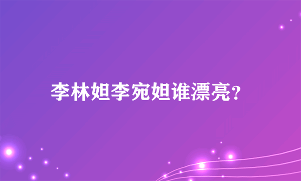 李林妲李宛妲谁漂亮？