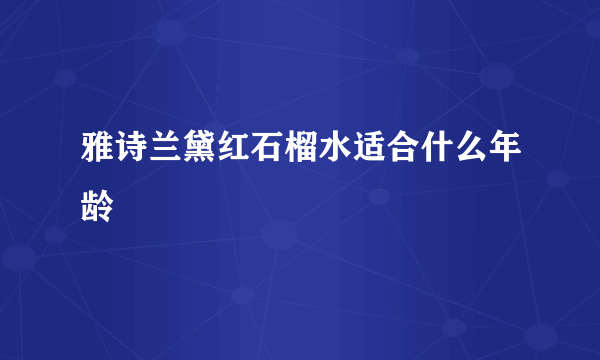 雅诗兰黛红石榴水适合什么年龄