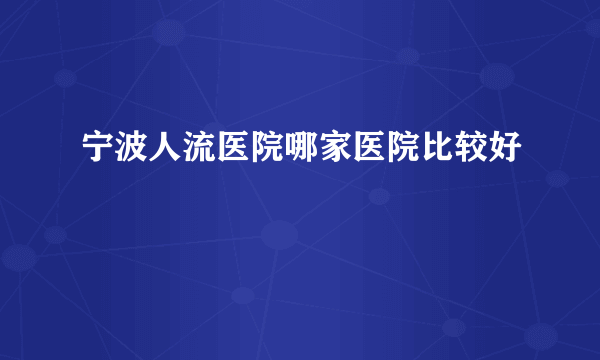 宁波人流医院哪家医院比较好