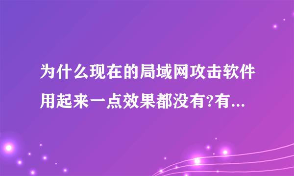 为什么现在的局域网攻击软件用起来一点效果都没有?有没有一种局域网攻击软件操作简单,又有效果?