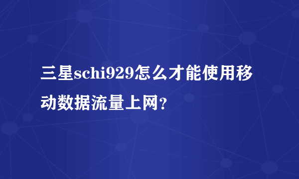 三星schi929怎么才能使用移动数据流量上网？