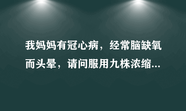 我妈妈有冠心病，经常脑缺氧而头晕，请问服用九株浓缩液（益生菌）有效吗？