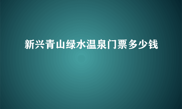 新兴青山绿水温泉门票多少钱