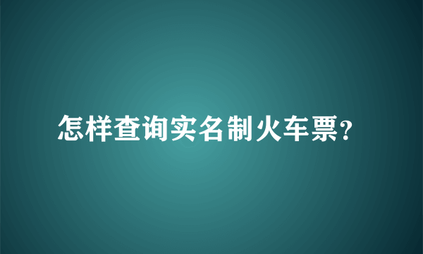 怎样查询实名制火车票？