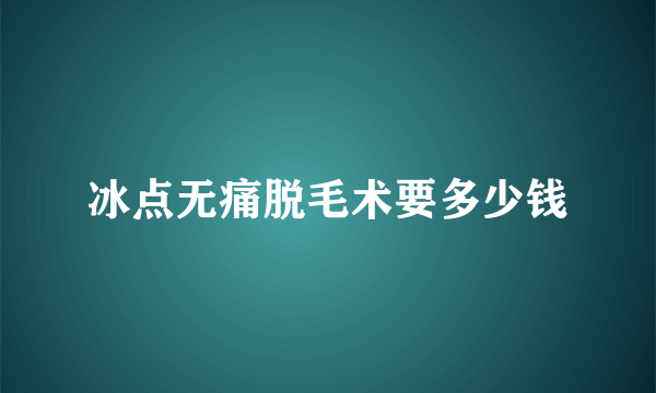 冰点无痛脱毛术要多少钱