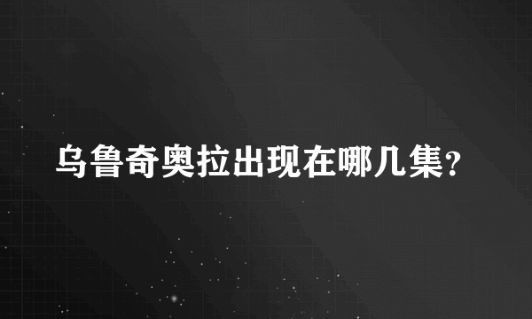 乌鲁奇奥拉出现在哪几集？