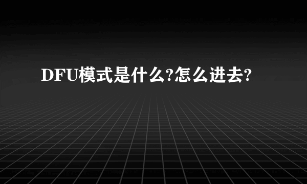 DFU模式是什么?怎么进去?