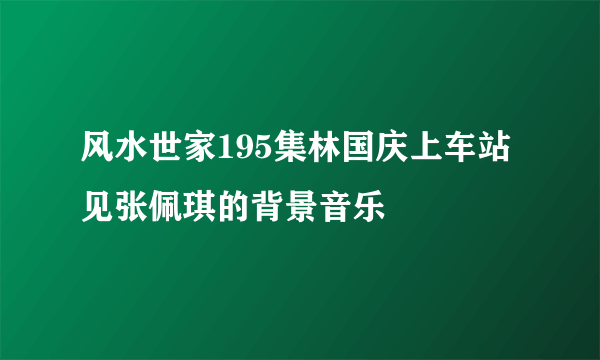 风水世家195集林国庆上车站见张佩琪的背景音乐