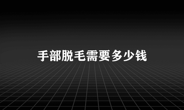 手部脱毛需要多少钱