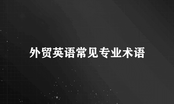 外贸英语常见专业术语