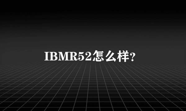 IBMR52怎么样？