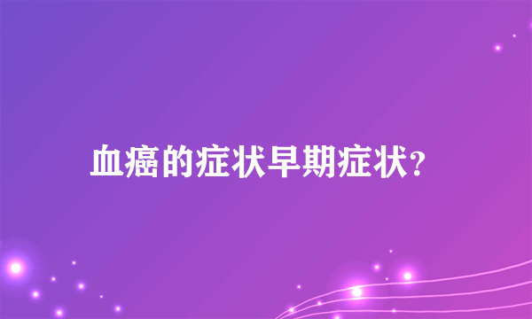 血癌的症状早期症状？