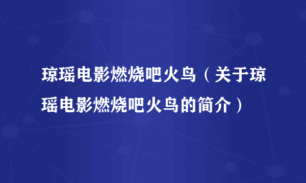 琼瑶电影燃烧吧火鸟（关于琼瑶电影燃烧吧火鸟的简介）