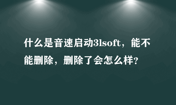 什么是音速启动3lsoft，能不能删除，删除了会怎么样？