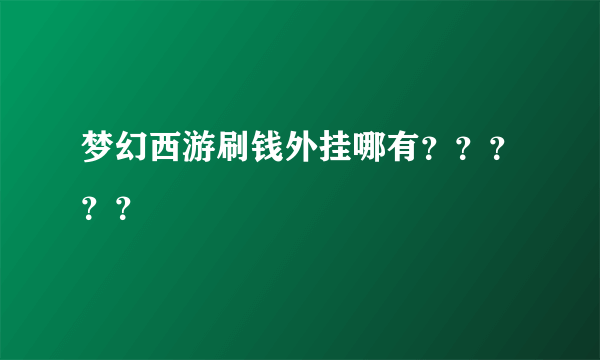 梦幻西游刷钱外挂哪有？？？？？