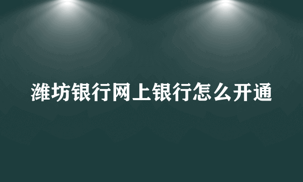 潍坊银行网上银行怎么开通