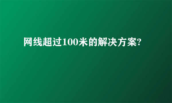 网线超过100米的解决方案?