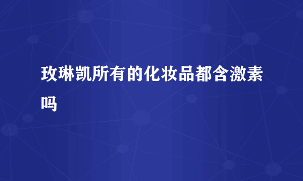 玫琳凯所有的化妆品都含激素吗