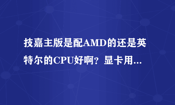 技嘉主版是配AMD的还是英特尔的CPU好啊？显卡用什么样的？