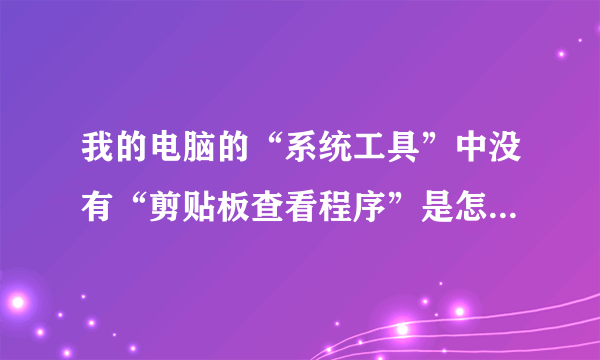 我的电脑的“系统工具”中没有“剪贴板查看程序”是怎么回事？怎么办？