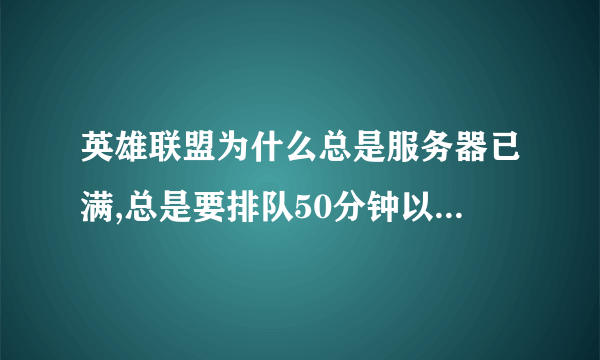 英雄联盟为什么总是服务器已满,总是要排队50分钟以上，甚至几小时，这是正常吗？可以换频道或者什么的吗？