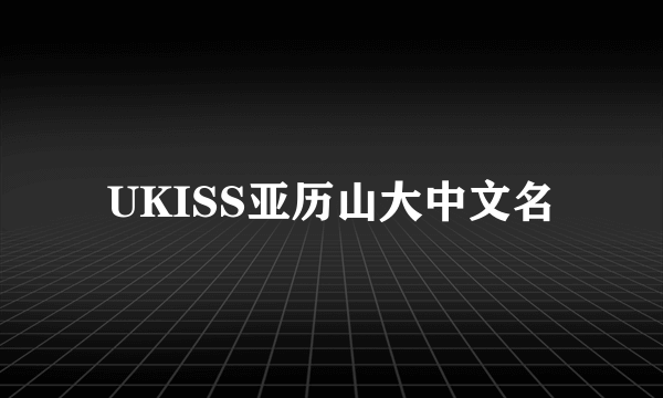 UKISS亚历山大中文名