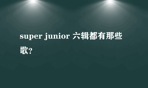 super junior 六辑都有那些歌？