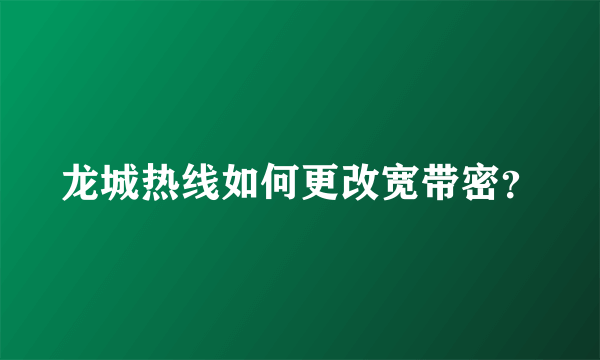 龙城热线如何更改宽带密？