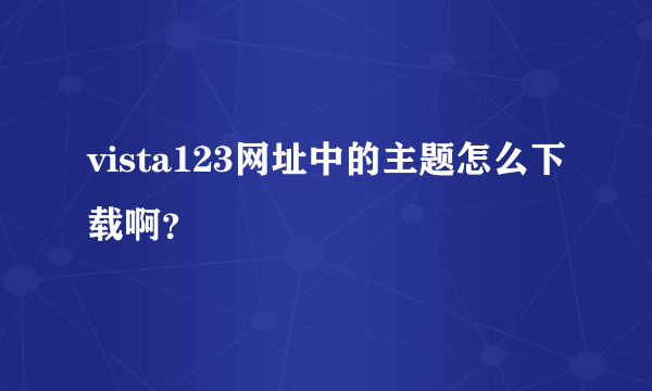 vista123网址中的主题怎么下载啊？