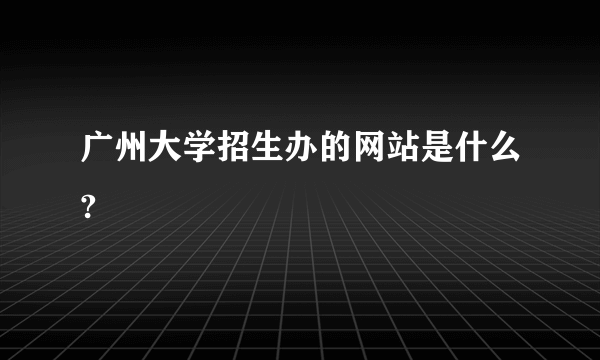 广州大学招生办的网站是什么?