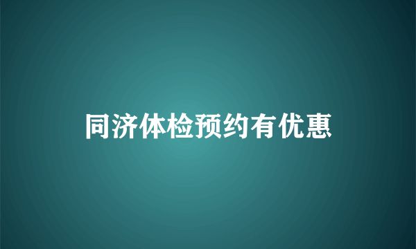 同济体检预约有优惠