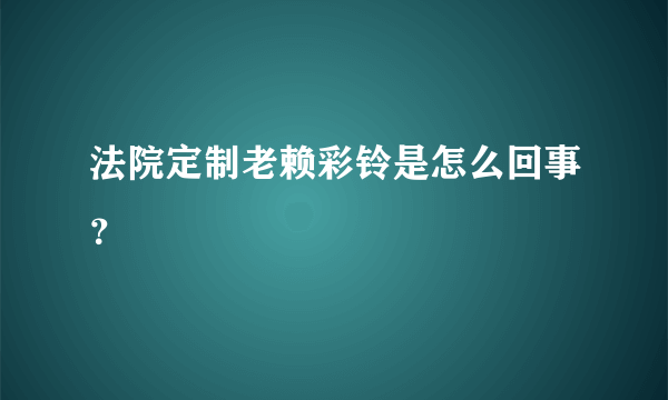 法院定制老赖彩铃是怎么回事？