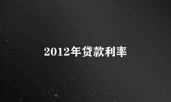 2012年贷款利率