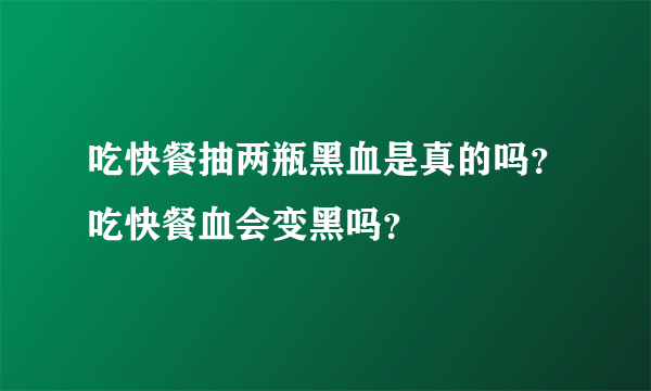 吃快餐抽两瓶黑血是真的吗？吃快餐血会变黑吗？