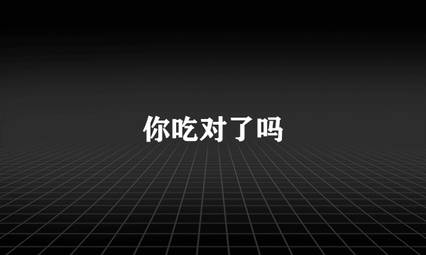 你吃对了吗