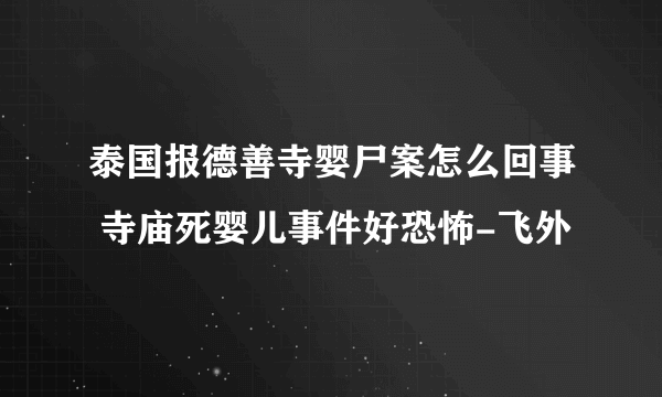 泰国报德善寺婴尸案怎么回事 寺庙死婴儿事件好恐怖-飞外