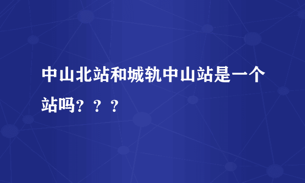 中山北站和城轨中山站是一个站吗？？？