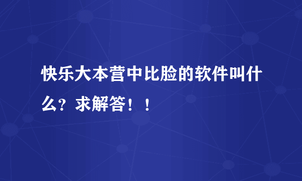 快乐大本营中比脸的软件叫什么？求解答！！