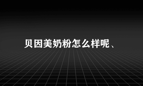 贝因美奶粉怎么样呢、